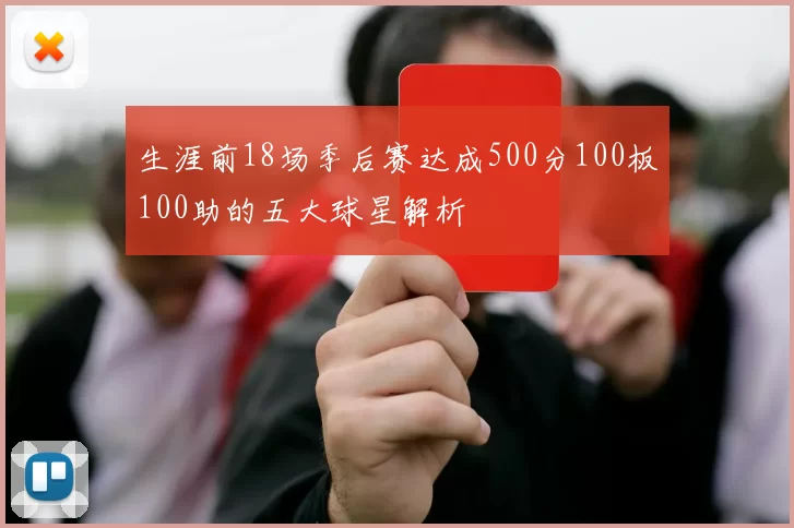 生涯前18场季后赛达成500分100板100助的五大球星解析
