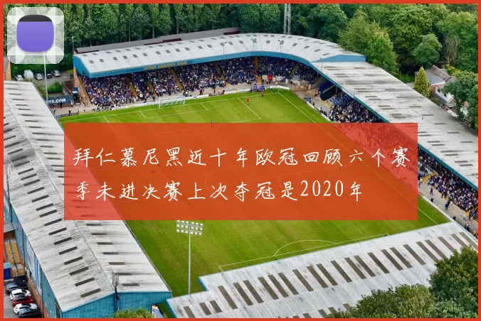 拜仁慕尼黑近十年欧冠回顾六个赛季未进决赛上次夺冠是2020年