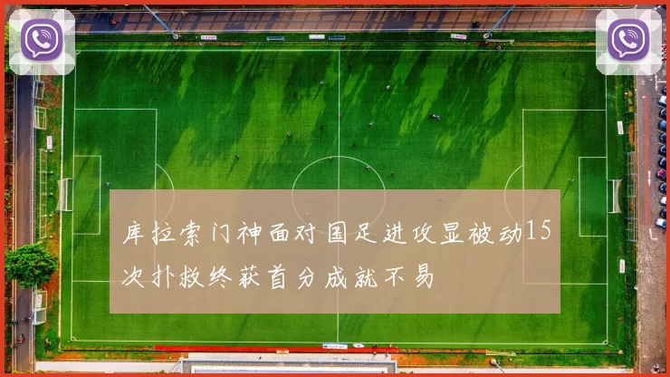 库拉索门神面对国足进攻显被动15次扑救终获首分成就不易