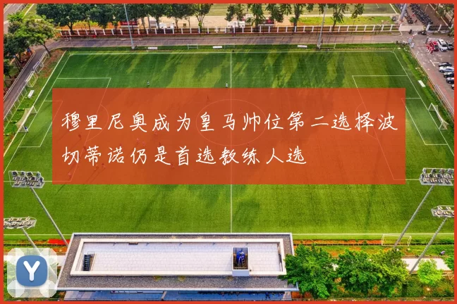 穆里尼奥成为皇马帅位第二选择波切蒂诺仍是首选教练人选