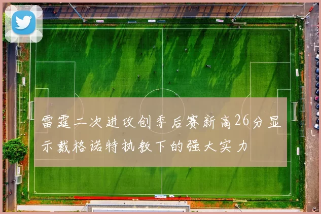 雷霆二次进攻创季后赛新高26分显示戴格诺特执教下的强大实力