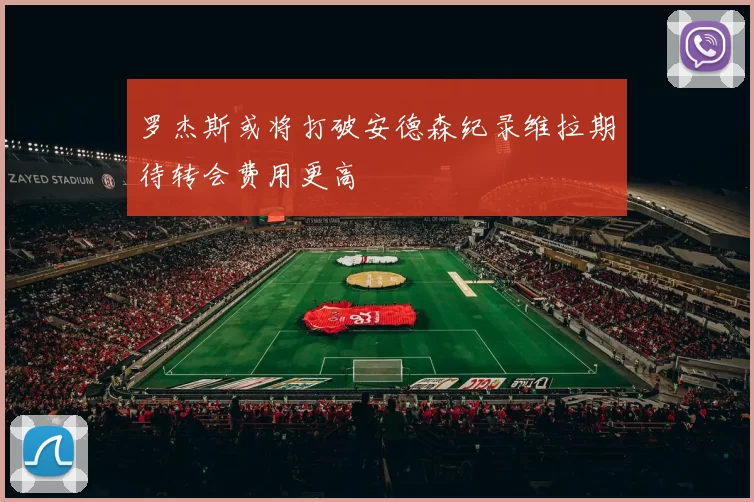 罗杰斯或将打破安德森纪录维拉期待转会费用更高