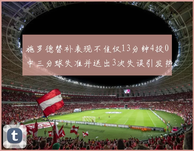 施罗德替补表现不佳仅13分钟4投0中三分球失准并送出3次失误引发热议