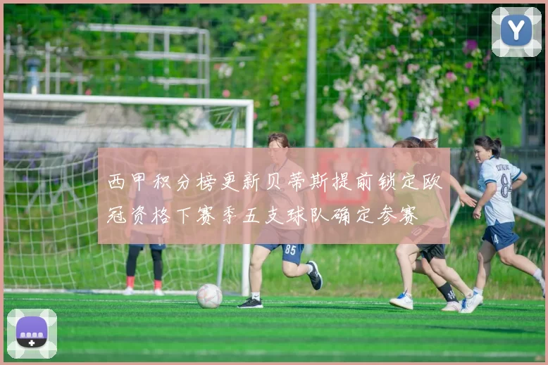 西甲积分榜更新贝蒂斯提前锁定欧冠资格下赛季五支球队确定参赛